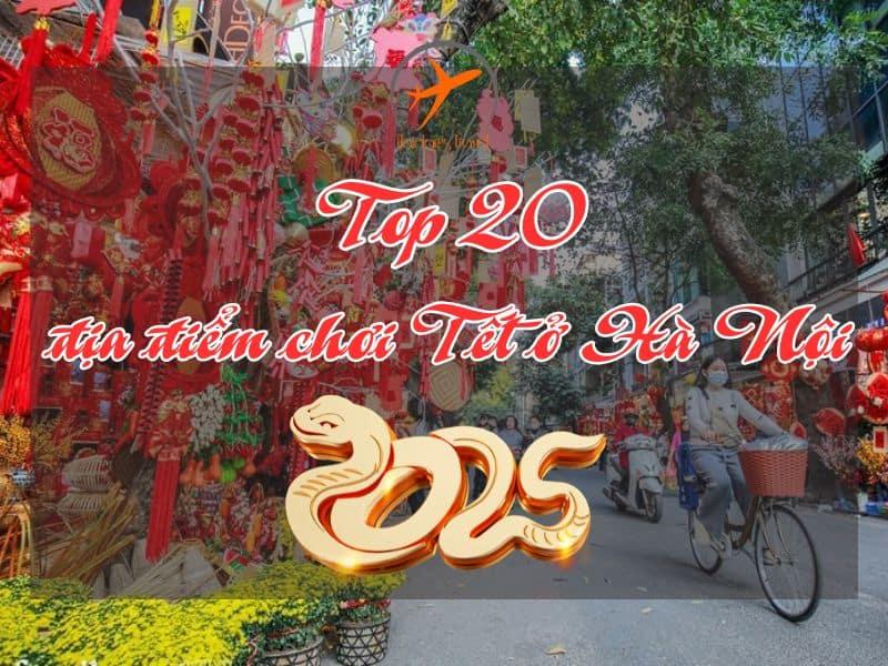 Top 20 địa điểm chơi Tết ở Hà Nội không thể bỏ qua trong năm 2025