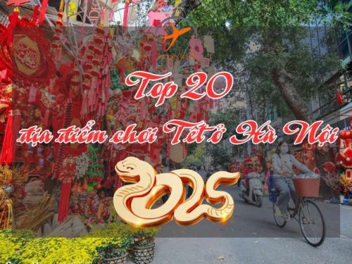 Top 20 địa điểm chơi Tết ở Hà Nội không thể bỏ qua trong năm 2025